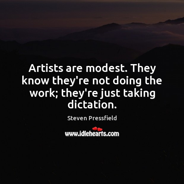 Artists are modest. They know they’re not doing the work; they’re just taking dictation. Steven Pressfield Picture Quote