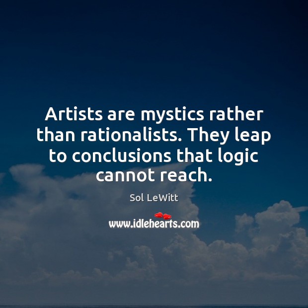 Artists are mystics rather than rationalists. They leap to conclusions that logic Sol LeWitt Picture Quote