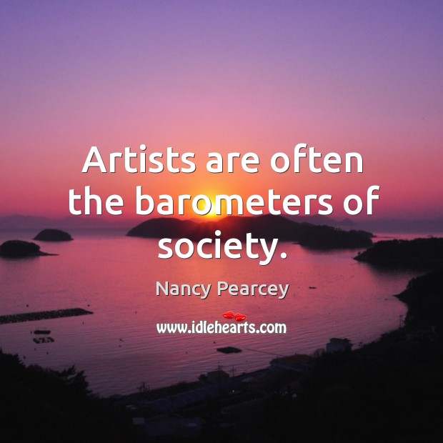 Artists are often the barometers of society. Nancy Pearcey Picture Quote