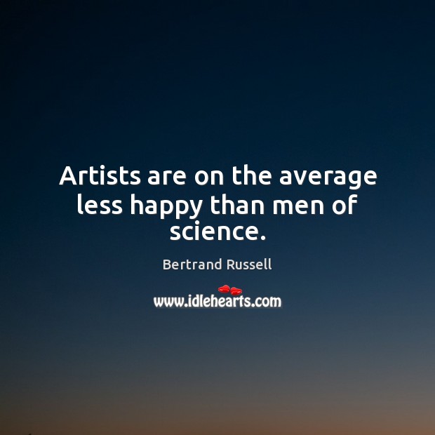 Artists are on the average less happy than men of science. Bertrand Russell Picture Quote