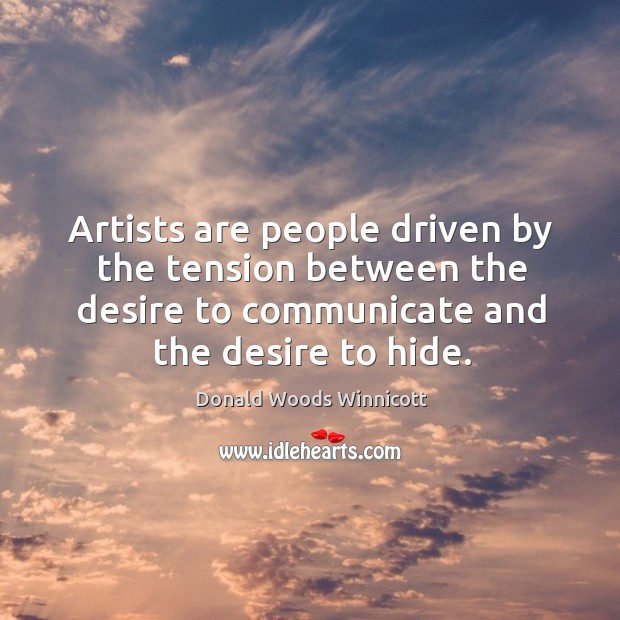 Artists are people driven by the tension between the desire to communicate Donald Woods Winnicott Picture Quote