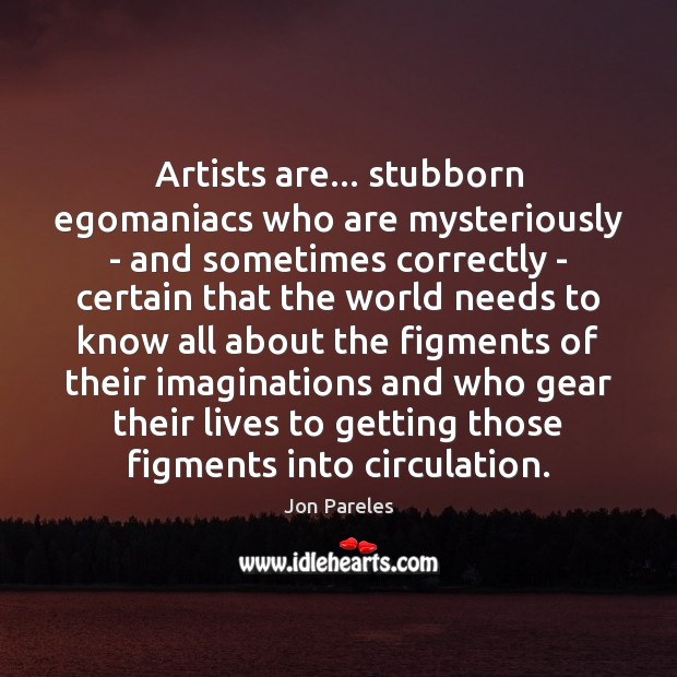 Artists are… stubborn egomaniacs who are mysteriously – and sometimes correctly – Image