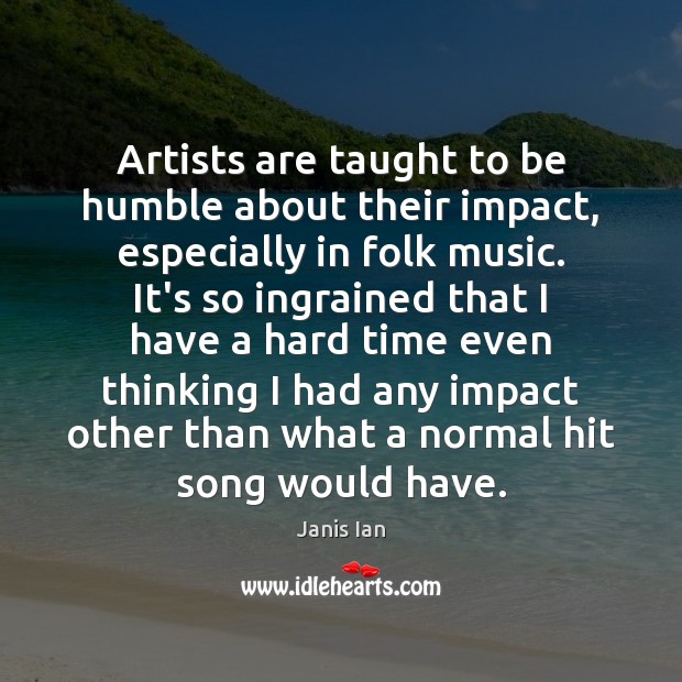 Artists are taught to be humble about their impact, especially in folk Image