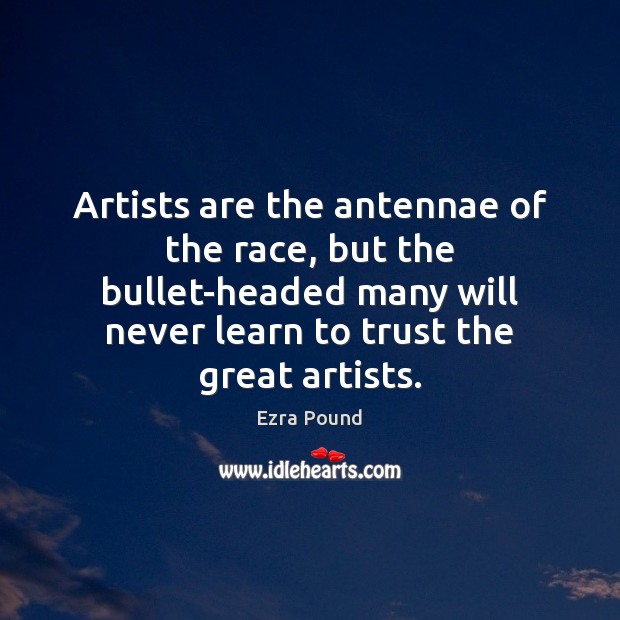 Artists are the antennae of the race, but the bullet-headed many will Ezra Pound Picture Quote