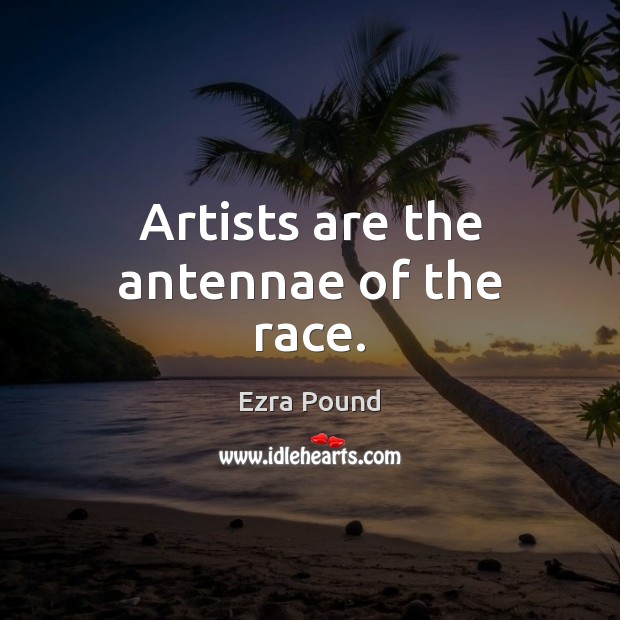 Artists are the antennae of the race. Ezra Pound Picture Quote