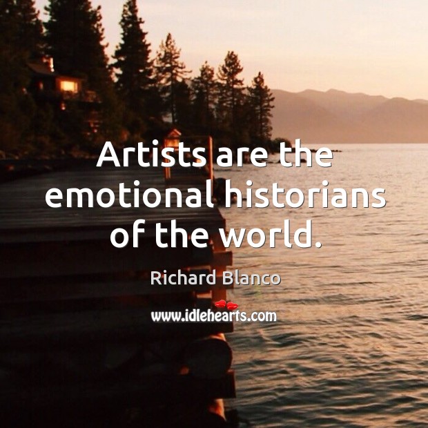 Artists are the emotional historians of the world. Richard Blanco Picture Quote