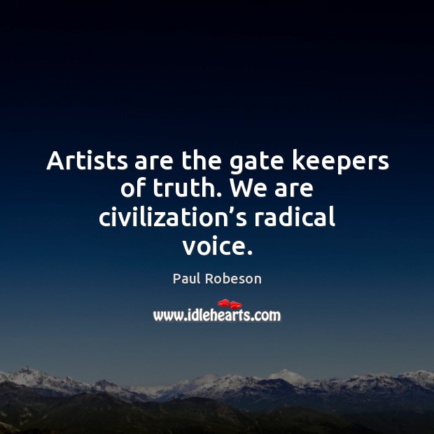 Artists are the gate keepers of truth. We are civilization’s radical voice. Paul Robeson Picture Quote