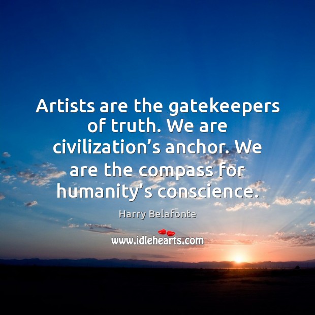 Artists are the gatekeepers of truth. We are civilization’s anchor. We Harry Belafonte Picture Quote