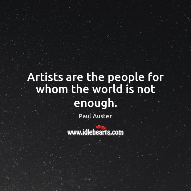 Artists are the people for whom the world is not enough. Paul Auster Picture Quote