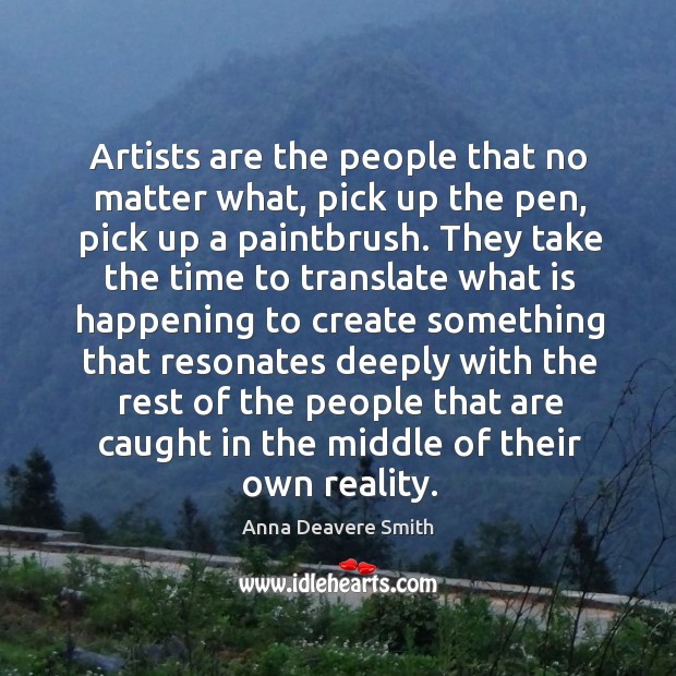 Artists are the people that no matter what, pick up the pen, Anna Deavere Smith Picture Quote
