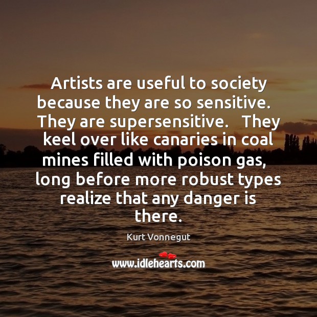 Artists are useful to society because they are so sensitive.   They are Image
