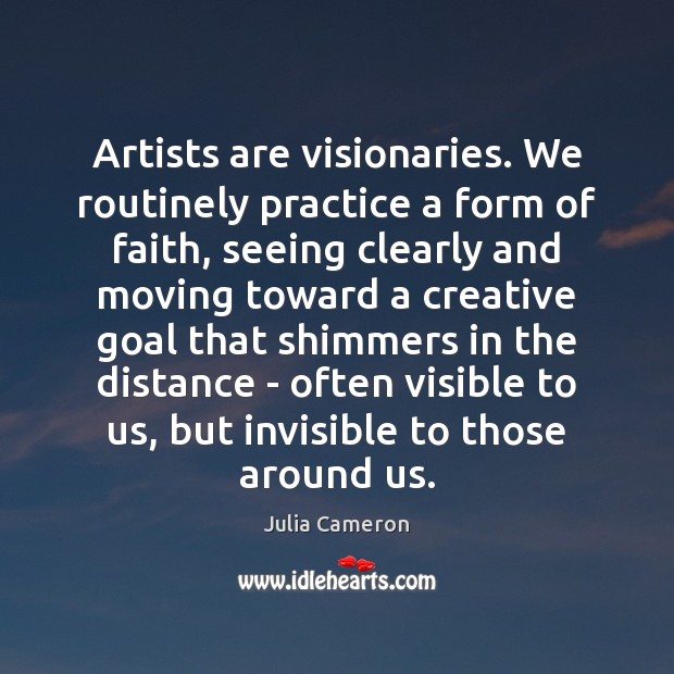 Artists are visionaries. We routinely practice a form of faith, seeing clearly Julia Cameron Picture Quote