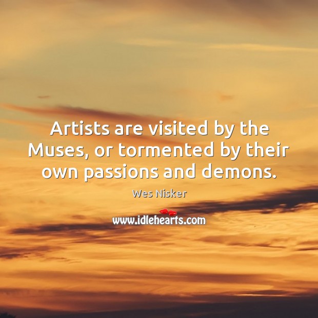 Artists are visited by the Muses, or tormented by their own passions and demons. Wes Nisker Picture Quote