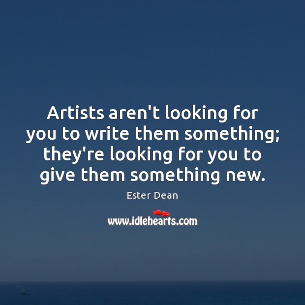 Artists aren’t looking for you to write them something; they’re looking for Ester Dean Picture Quote