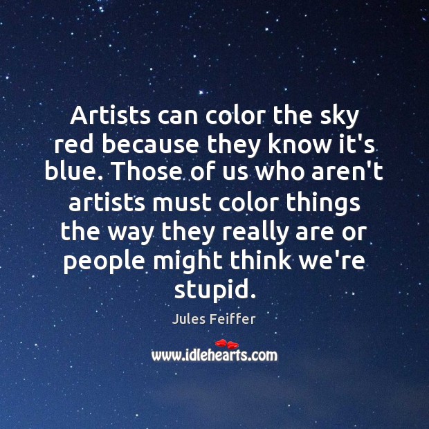 Artists can color the sky red because they know it’s blue. Those Jules Feiffer Picture Quote