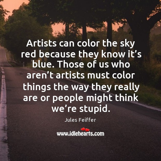 Artists can color the sky red because they know it’s blue. Jules Feiffer Picture Quote
