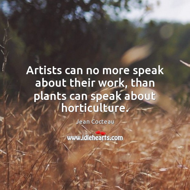 Artists can no more speak about their work, than plants can speak about horticulture. Jean Cocteau Picture Quote