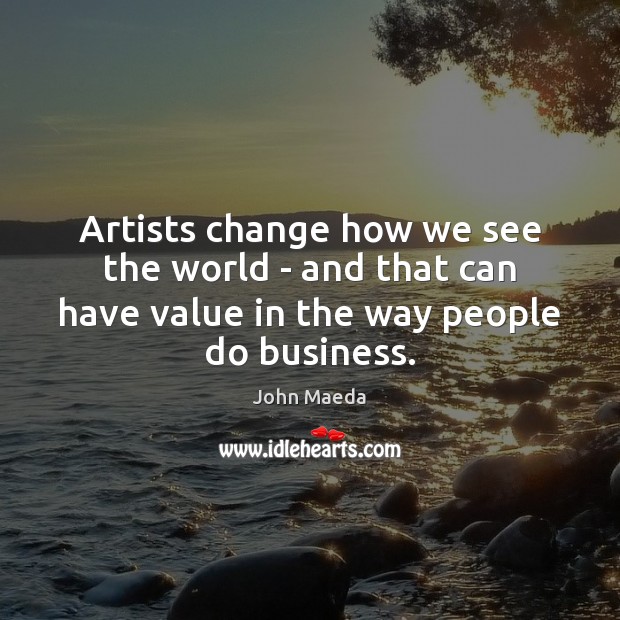 Artists change how we see the world – and that can have John Maeda Picture Quote
