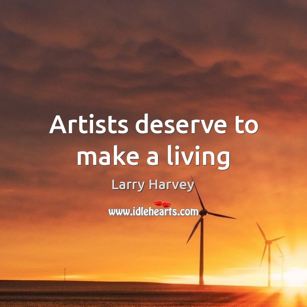 Artists deserve to make a living Larry Harvey Picture Quote