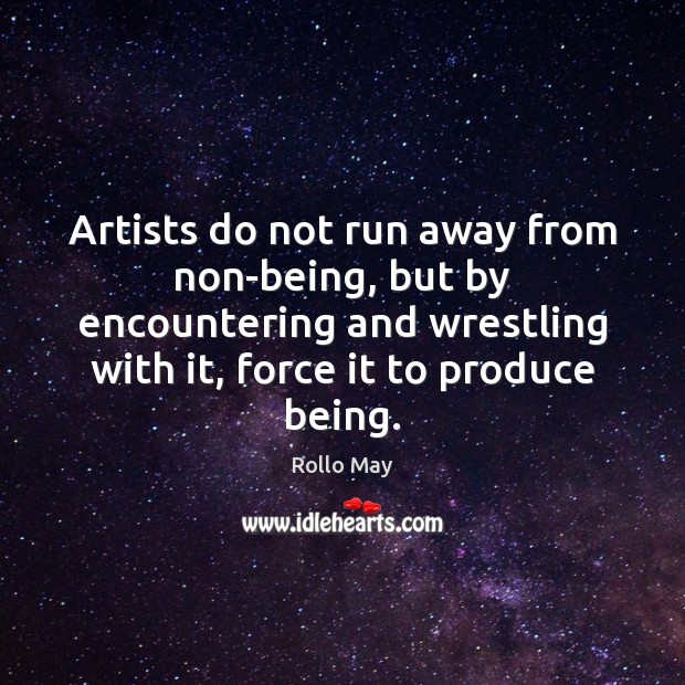 Artists do not run away from non-being, but by encountering and wrestling Rollo May Picture Quote