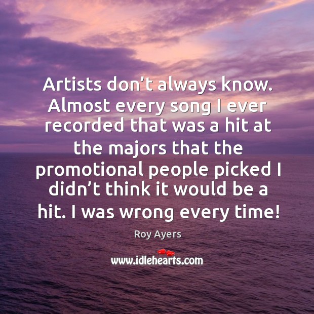 Artists don’t always know. Almost every song I ever recorded that was a hit Roy Ayers Picture Quote