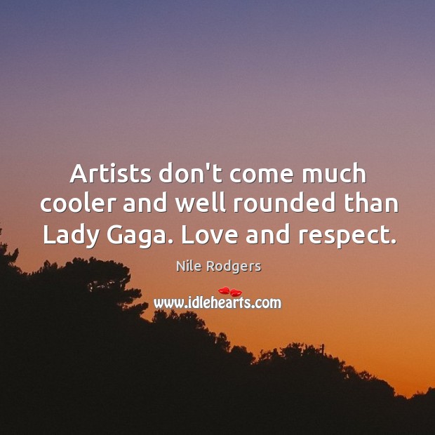 Artists don’t come much cooler and well rounded than Lady Gaga. Love and respect. Nile Rodgers Picture Quote