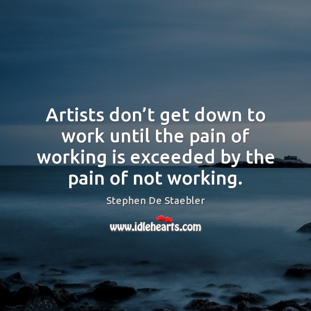 Artists don’t get down to work until the pain of working Image