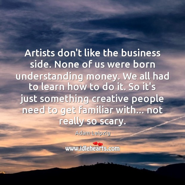 Artists don’t like the business side. None of us were born understanding Image