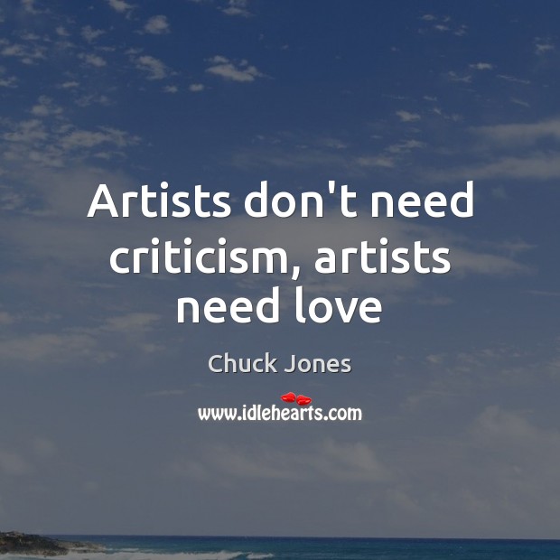 Artists don’t need criticism, artists need love Chuck Jones Picture Quote