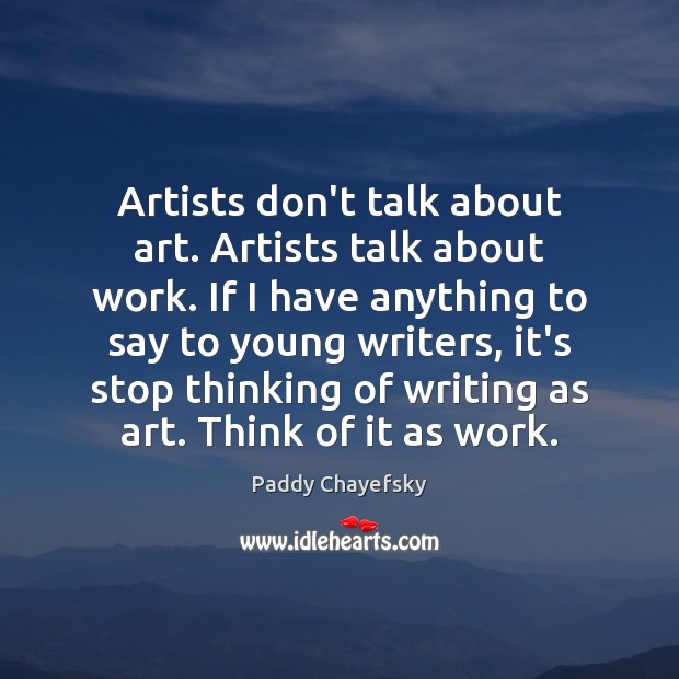 Artists don’t talk about art. Artists talk about work. If I have Paddy Chayefsky Picture Quote