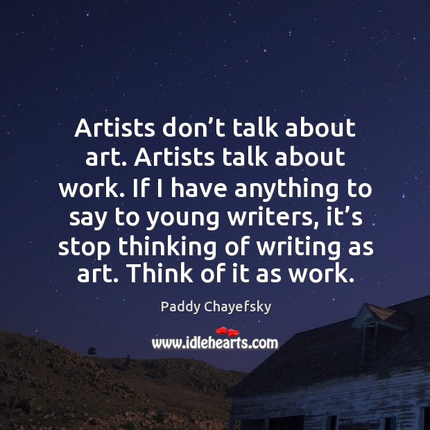 Artists don’t talk about art. Artists talk about work. Paddy Chayefsky Picture Quote