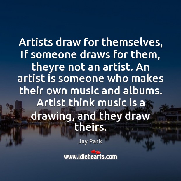 Artists draw for themselves, If someone draws for them, theyre not an Image