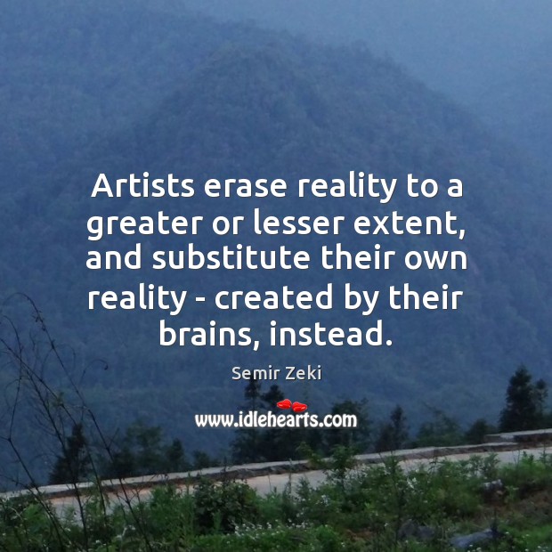 Artists erase reality to a greater or lesser extent, and substitute their Semir Zeki Picture Quote