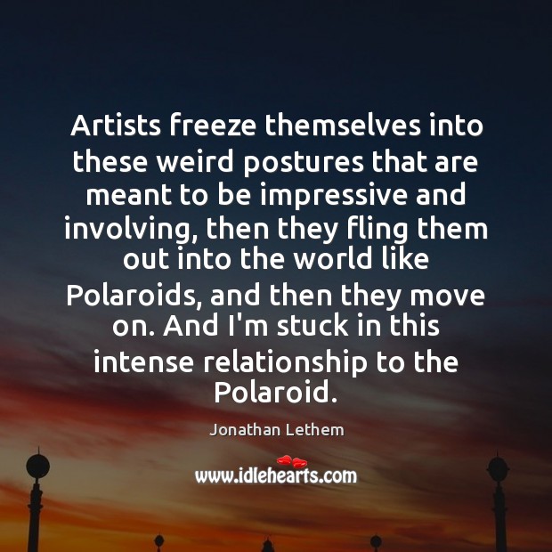 Artists freeze themselves into these weird postures that are meant to be Move On Quotes Image