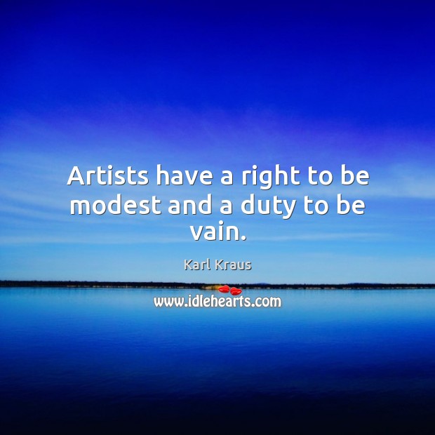 Artists have a right to be modest and a duty to be vain. Karl Kraus Picture Quote