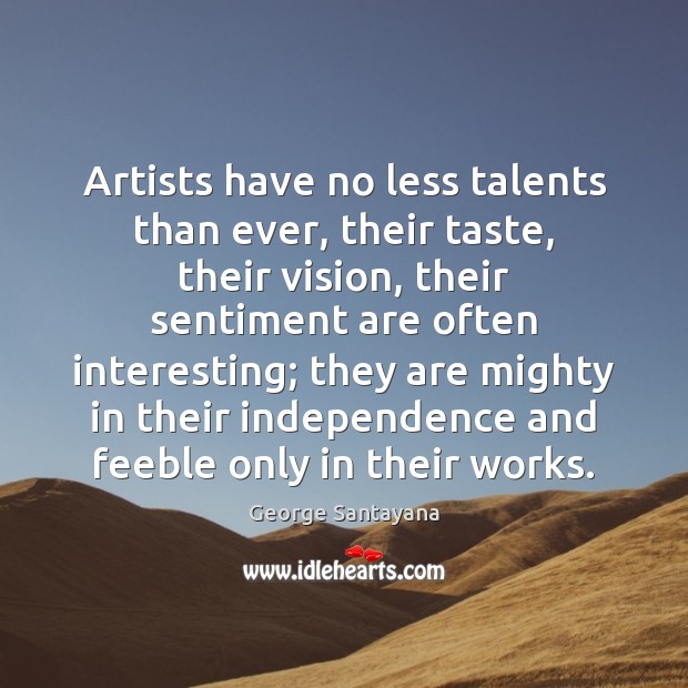 Artists have no less talents than ever, their taste, their vision, their George Santayana Picture Quote