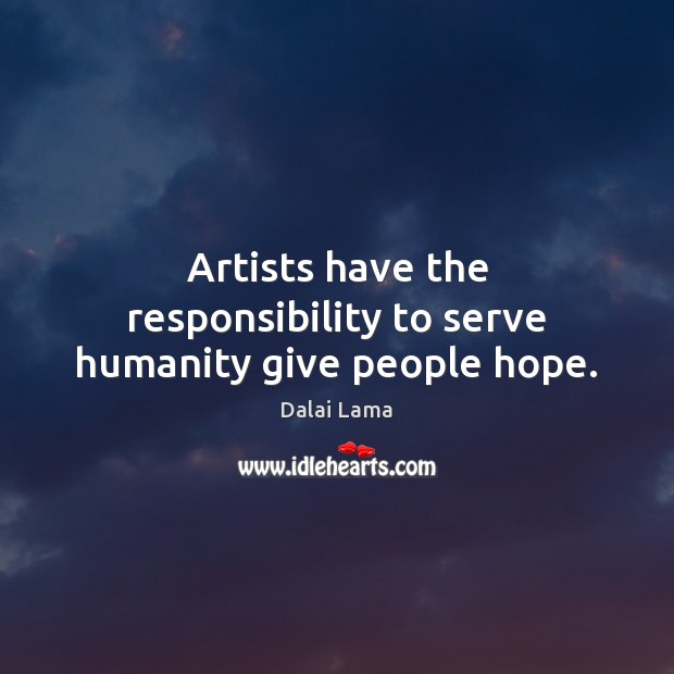 Artists have the responsibility to serve humanity give people hope. Dalai Lama Picture Quote