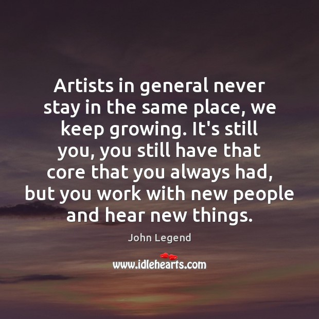 Artists in general never stay in the same place, we keep growing. John Legend Picture Quote