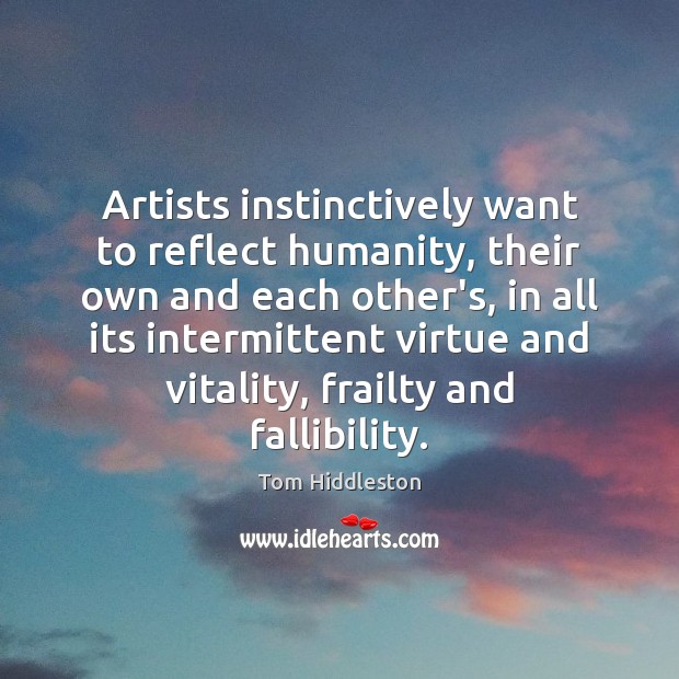 Artists instinctively want to reflect humanity, their own and each other’s, in Tom Hiddleston Picture Quote