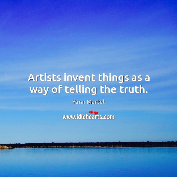 Artists invent things as a way of telling the truth. Yann Martel Picture Quote