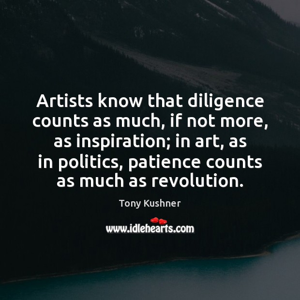 Artists know that diligence counts as much, if not more, as inspiration; Tony Kushner Picture Quote