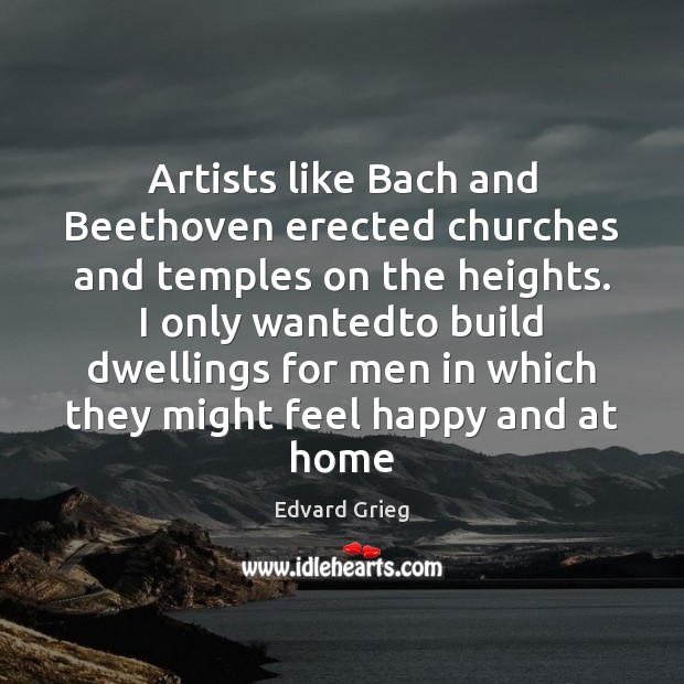 Artists like Bach and Beethoven erected churches and temples on the heights. Edvard Grieg Picture Quote