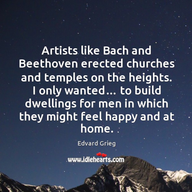 Artists like bach and beethoven erected churches and temples on the heights. Edvard Grieg Picture Quote