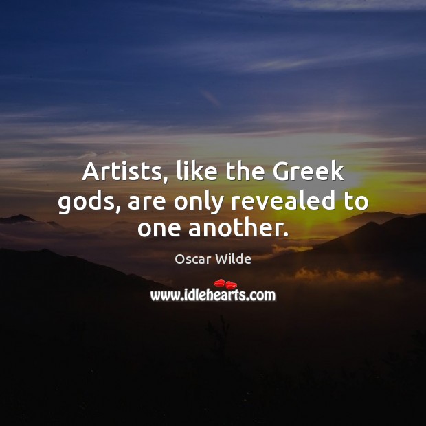 Artists, like the Greek Gods, are only revealed to one another. Oscar Wilde Picture Quote