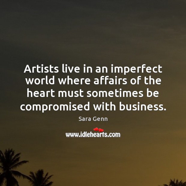 Artists live in an imperfect world where affairs of the heart must Sara Genn Picture Quote