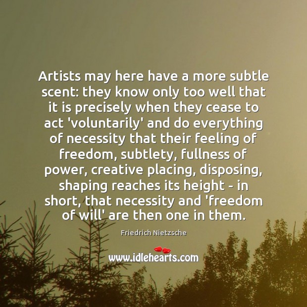 Artists may here have a more subtle scent: they know only too Friedrich Nietzsche Picture Quote
