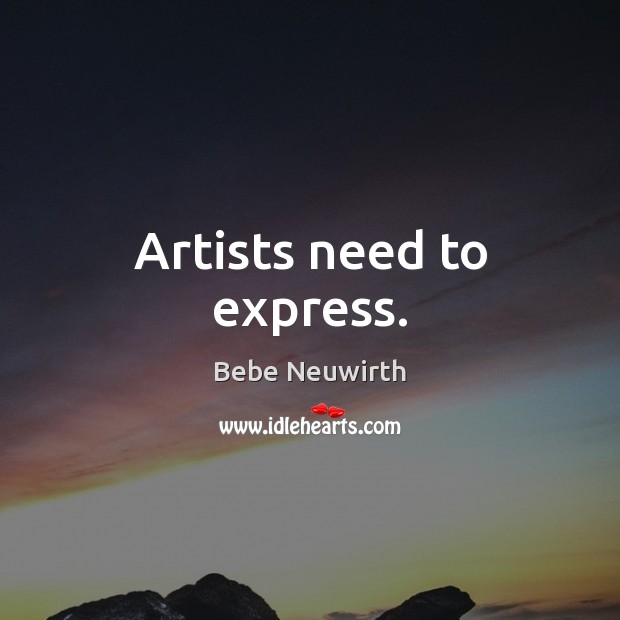Artists need to express. Bebe Neuwirth Picture Quote