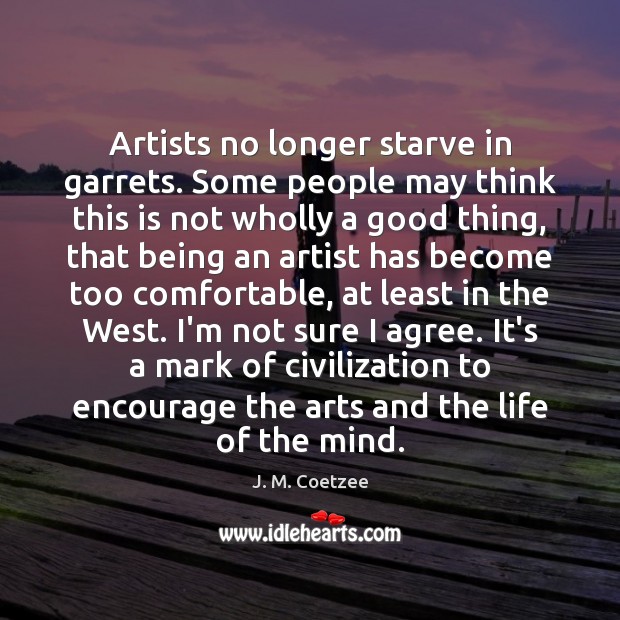 Artists no longer starve in garrets. Some people may think this is J. M. Coetzee Picture Quote