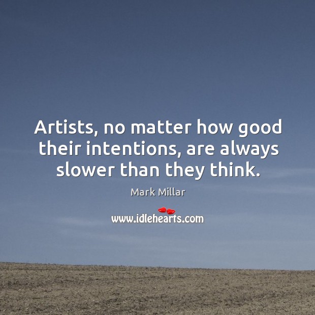 Artists, no matter how good their intentions, are always slower than they think. Image