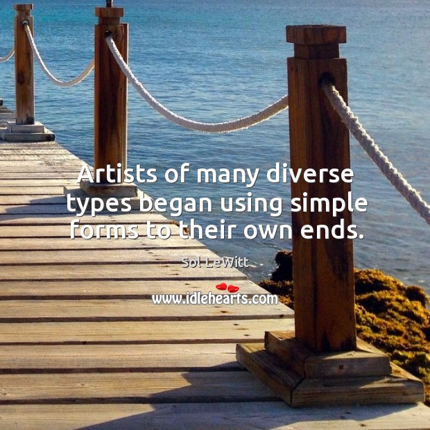 Artists of many diverse types began using simple forms to their own ends. Sol LeWitt Picture Quote
